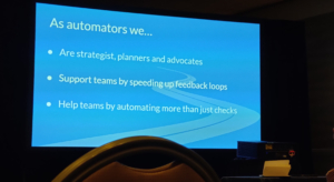 As automators we ... Are strategist, planners and advocates Support teams by speeding up feedback loops Help teams by automating more than just checks